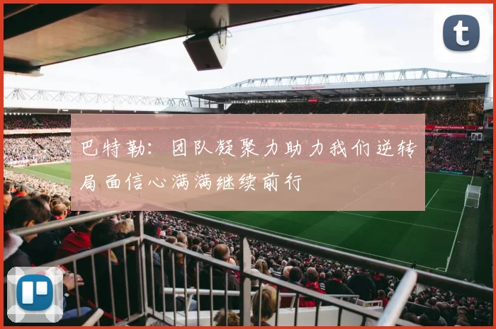 巴特勒：团队凝聚力助力我们逆转局面信心满满继续前行