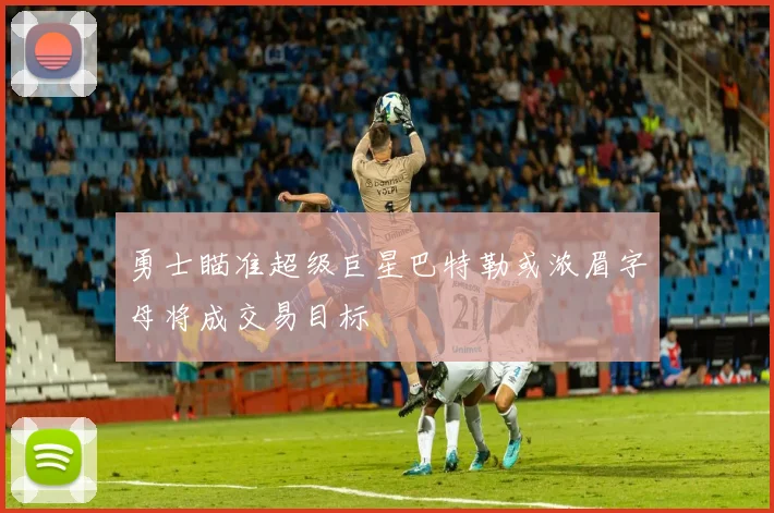 勇士瞄准超级巨星巴特勒或浓眉字母将成交易目标