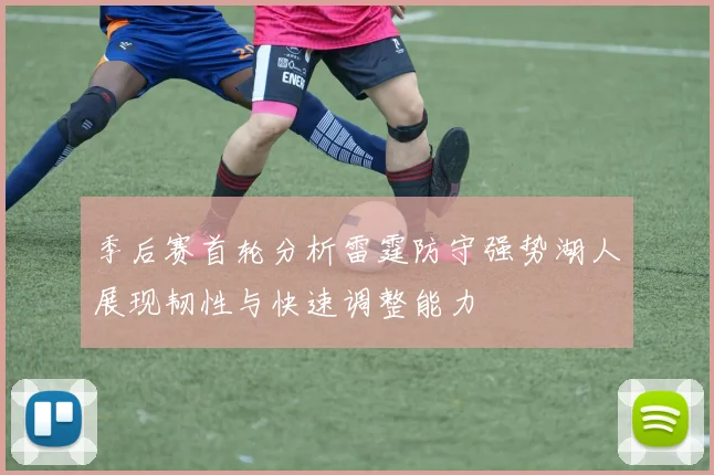 季后赛首轮分析雷霆防守强势湖人展现韧性与快速调整能力
