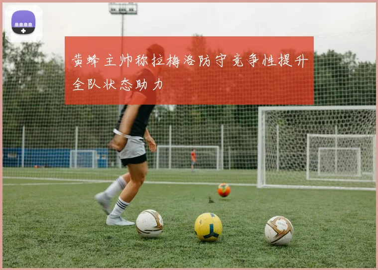 黄蜂主帅称拉梅洛防守竞争性提升全队状态助力