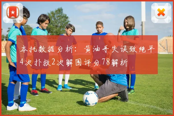 本托数据分析：黄油手失误致绝平4次扑救2次解围评分78解析