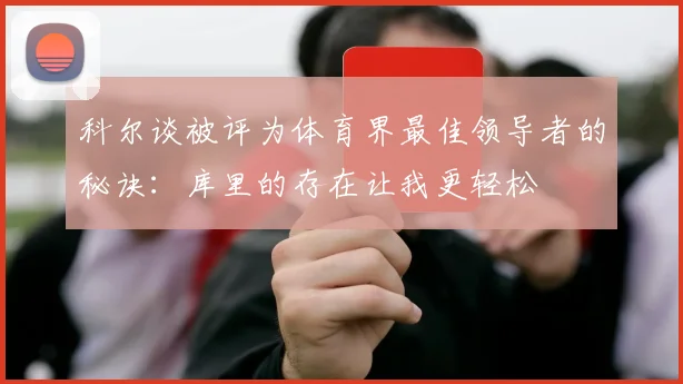科尔谈被评为体育界最佳领导者的秘诀：库里的存在让我更轻松