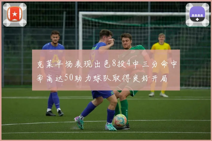 克莱半场表现出色8投4中三分命中率高达50助力球队取得良好开局