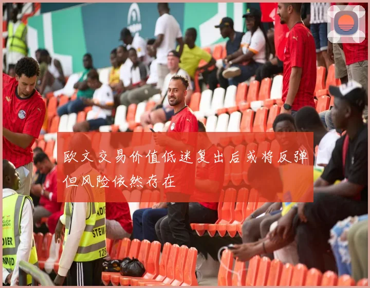 欧文交易价值低迷复出后或将反弹但风险依然存在