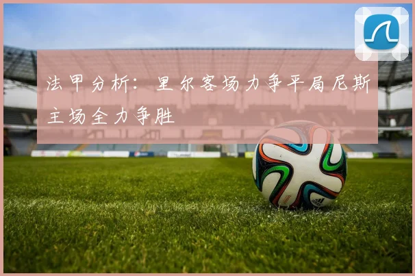 法甲分析：里尔客场力争平局尼斯主场全力争胜