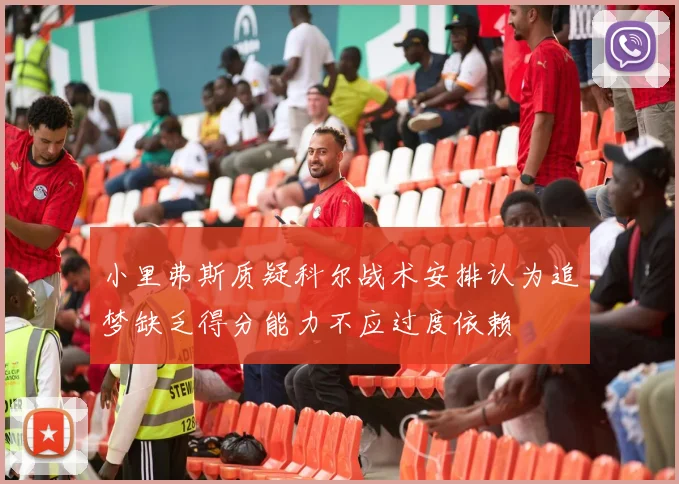 小里弗斯质疑科尔战术安排认为追梦缺乏得分能力不应过度依赖