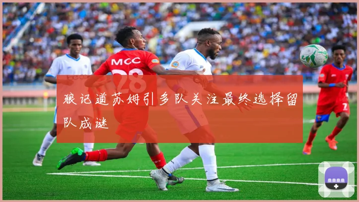狼记道苏姆引多队关注最终选择留队成谜