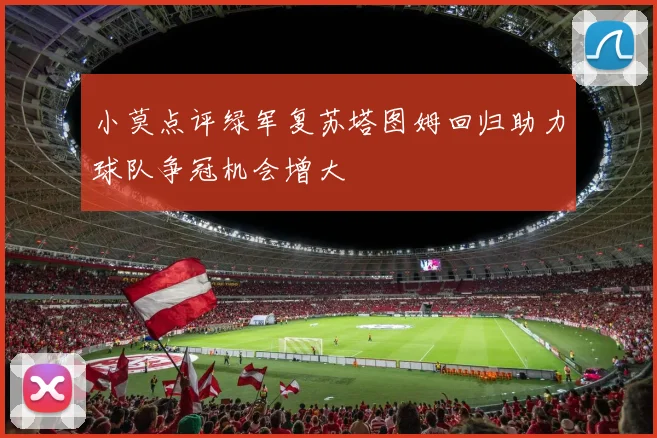 小莫点评绿军复苏塔图姆回归助力球队争冠机会增大